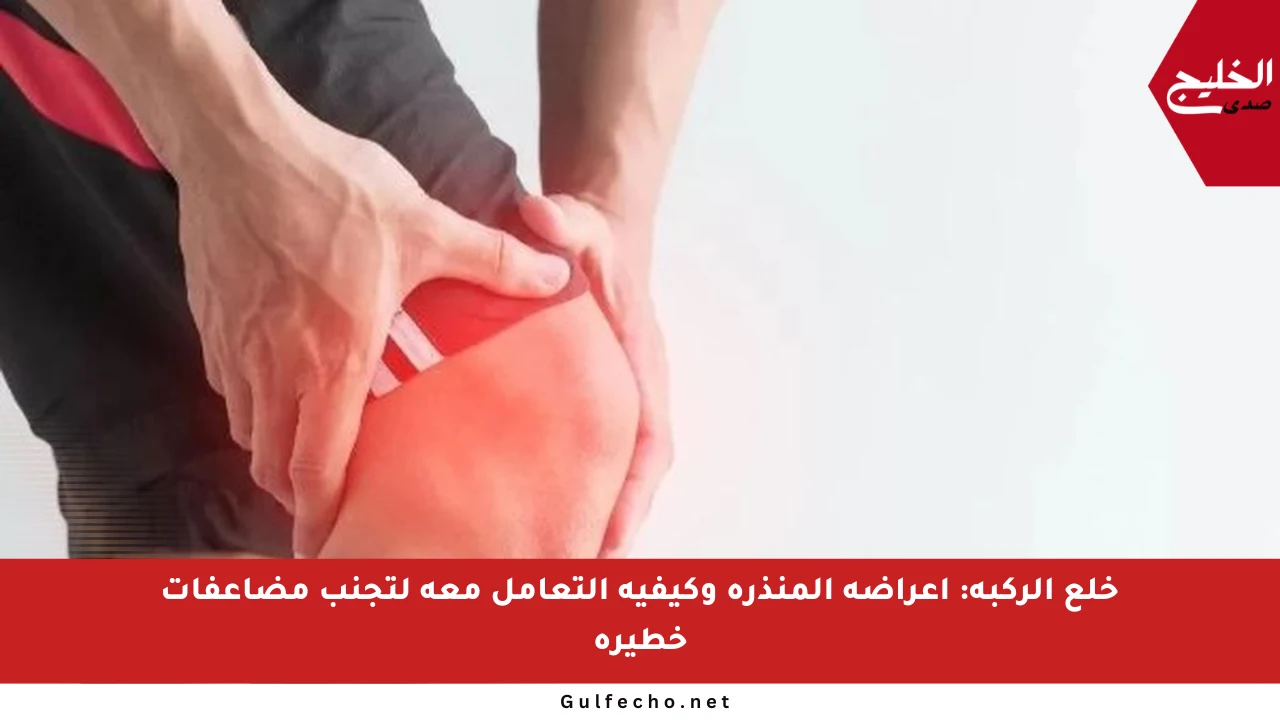 خلع الركبة: أعراضه المنذرة وكيفية التعامل معه لتجنب مضاعفات خطيرة